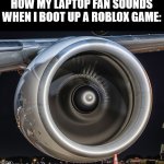 im used to it but everiwone else just calls it loud | HOW MY LAPTOP FAN SOUNDS WHEN I BOOT UP A ROBLOX GAME: | image tagged in jet engine,laptop,computer | made w/ Imgflip meme maker