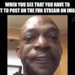 Soooooo True✌ | WHEN YOU SEE THAT YOU HAVE TO WAIT TO POST ON THE FUN STREAM ON IMGFLIP | image tagged in gifs,lol,pls stop looking at tags,stop looking at tags | made w/ Imgflip video-to-gif maker
