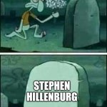 Welp He Died | STEPHEN HILLENBURG | image tagged in squidward gravestone meme | made w/ Imgflip meme maker