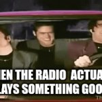 better on a long roadtrip | WHEN THE RADIO  ACTUALLY PLAYS SOMETHING GOOD | image tagged in gifs,funny memes,memes,drake hotline bling,pie charts | made w/ Imgflip video-to-gif maker