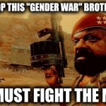 Our journey to victory has begun! DEATH TO THE MPLA!!! | STOP THIS "GENDER WAR" BROTHER; WE MUST FIGHT THE MPLA | image tagged in we must fight the mpla definitive template edition | made w/ Imgflip meme maker