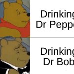 Tuxedo Winnie The Pooh | Drinking Dr Pepper; Drinking Dr Bob | image tagged in memes,tuxedo winnie the pooh | made w/ Imgflip meme maker