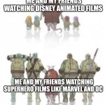 TMNT Grown up | ME AND MY FRIENDS WATCHING DISNEY ANIMATED FILMS; ME AND MY FRIENDS WATCHING SUPERHERO FILMS LIKE MARVEL AND DC | image tagged in tmnt grown up,friends,marvel,disney,dc comics,films | made w/ Imgflip meme maker