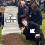 Grant Gustin over grave | THE KIDS IN MY BASEMENT; ME | image tagged in grant gustin over grave | made w/ Imgflip meme maker