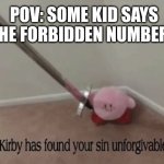 Kirby has found your sin unforgivable. | POV: SOME KID SAYS THE FORBIDDEN NUMBERS | image tagged in kirby has found your sin unforgivable | made w/ Imgflip meme maker