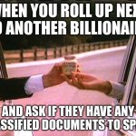 WHEN YOU ROLL UP NEXT TO ANOTHER BILLIONAIRE | WHEN YOU ROLL UP NEXT TO ANOTHER BILLIONAIRE; AND ASK IF THEY HAVE ANY CLASSIFIED DOCUMENTS TO SPARE | image tagged in grey poupon pardon me trump,billionaire,corporate greed,corporations,government corruption,classified | made w/ Imgflip meme maker