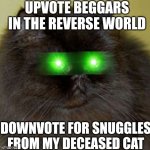 Take example from that Bill meme. (And you will always be in my heart phe phe) | UPVOTE BEGGARS IN THE REVERSE WORLD; DOWNVOTE FOR SNUGGLES FROM MY DECEASED CAT | image tagged in sarcastic black cat | made w/ Imgflip meme maker