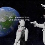 WHO WOULDVE GEUSSED | Ye; Wait...you were from Ohio this whole time? | image tagged in memes,always has been | made w/ Imgflip meme maker