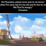 Maybe she might be even faster than Sonic. | Me:"Grandma, please come over to my home."
Grandma:"I'm sorry, but I'm too old and it's too far away."
Me:"But I'm hungry."
Grandma: | image tagged in gifs,grandma | made w/ Imgflip video-to-gif maker