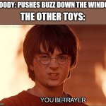 Toy Story 1 Meme | WOODY: PUSHES BUZZ DOWN THE WINDOW; THE OTHER TOYS:; BETRAYER | image tagged in you liar clip harry potter,funny | made w/ Imgflip meme maker