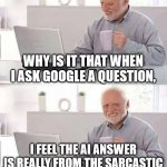 Sarcastic AI | WHY IS IT THAT WHEN I ASK GOOGLE A QUESTION, I FEEL THE AI ANSWER IS REALLY FROM THE SARCASTIC FRIEND IN OUR GROUP CHAT ? | image tagged in memes,hide the pain harold,ask ai,sarcastic friend,useless,stating the obvious | made w/ Imgflip meme maker