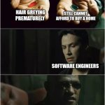 Did you just take both pills? | STILL CANNOT AFFORD TO BUY A HOME; HAIR GREYING PREMATURELY; SOFTWARE ENGINEERS | image tagged in did you just take both pills | made w/ Imgflip meme maker
