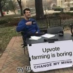 Change My Mind Meme | Upvote farming is boring; try to | image tagged in memes,change my mind | made w/ Imgflip meme maker