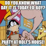 Party at Rolf's barn tonight! | DO YOU KNOW WHAT DAY IT IS TODAY, ED-BOY? PARTY AT ROLF'S HOUSE! | image tagged in rolf s arm,ed edd n eddy,ed edd n eddy rolf,party,angry,lol so funny | made w/ Imgflip meme maker