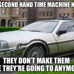 Delorean: the Original Old New Car | I BOUGHT A SECOND HAND TIME MACHINE NEXT SUNDAY. THEY DON’T MAKE THEM LIKE THEY’RE GOING TO ANYMORE. | image tagged in delorean time-machine,back to the future,car,time machine,you had one job | made w/ Imgflip meme maker