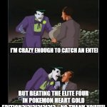 this is ridiculous | I'M CRAZY ENOUGH TO CATCH AN ENTEI; BUT BEATING THE ELITE FOUR IN POKEMON HEART GOLD EDITION?!?!?!?!?!?!?....NO THANK YOU!!!!! | image tagged in i'm crazy enough to take on batman but the i r s no thank you,entei,pokemon | made w/ Imgflip meme maker