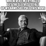 Absolute hoodie | WHENEVER I'M TRYING TO GET THE SLEEVES TO FALL UP MY ARMS SO I PULL THIS MOVE | image tagged in absolute cinema,relatable,random | made w/ Imgflip meme maker