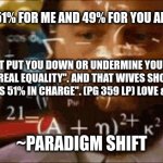 Crazy math | EGGERICHS MATH: 51% FOR ME AND 49% FOR YOU ARE EQUAL PORTIONS. "THIS DOES NOT PUT YOU DOWN OR UNDERMINE YOUR EQUALITY; IN FACT, IT WILL CREATE REAL EQUALITY". AND THAT WIVES SHOULD  "GO ON RECORD THAT YOUR HUSBAND IS 51% IN CHARGE". (PG 359 LP) LOVE & RESPECT EGGERICHS; ~PARADIGM SHIFT | image tagged in crazy math | made w/ Imgflip meme maker