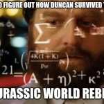 Trying to calculate how much sleep I can get | TRYING TO FIGURE OUT HOW DUNCAN SURVIVED THE D-REX; IN JURASSIC WORLD REBIRTH | image tagged in trying to calculate how much sleep i can get | made w/ Imgflip meme maker