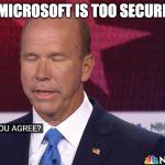 idk | MICROSOFT IS TOO SECURE; YES | image tagged in do you agree | made w/ Imgflip meme maker