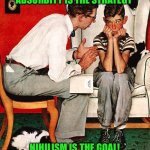 Rockwell | ABSURDITY IS THE STRATEGY; NIHILISM IS THE GOAL! | image tagged in rockwell | made w/ Imgflip meme maker