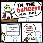 I'm the dumbest man alive | I COMMENT BUT DON'T UPVOTE | image tagged in i'm the dumbest man alive | made w/ Imgflip meme maker