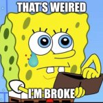 spongebob no money | THAT’S WEIRED; I’M BROKE | image tagged in spongebob no money | made w/ Imgflip meme maker