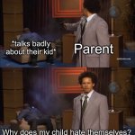 The amount of hypocrisy in this is insane… | Parent; *talks badly about their kid*; Why does my child hate themselves? | image tagged in memes,who killed hannibal | made w/ Imgflip meme maker