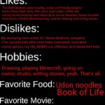 I said catorce so nobody will know my age | Ihateprogrammerhumor; Not showing, it's private; Catorce; Female; Idk; 6'0 (pretty tall for a girl, huh?); 11/20/2025; Some autistic fellow who likes obscure shit; The Multi-Medium, udon noodles, Julian and Friends, Gregory Horror Show, Beef Jerky, Slim Jim's, night water, coffee, tea, Gemini Home Entertainment, Mario Bros, Doctor Nowhere, Queen Grumble from Doors, Ultrakill, Mouthwashing, caramel, drawing, and writing stories; My annoying twin sister, 67, Italian Brainrot, newgens, v*re, sprunki kids (this mod hella overrated), overrated meme genres, my life, MSMG (no offense), and deviantart kids. Drawing, playing Minecraft, going on comic studio, writing stories, yeah. That's all. Udon noodles; Book of Life; Herbal tea and coffee | image tagged in imgflip id card,id card,about me | made w/ Imgflip meme maker