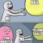 Held back | YELLOW BALL; ME; YELLOW BALL; PINK MONSTER; ME | image tagged in held back | made w/ Imgflip meme maker