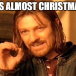 Christmas? | IT'S ALMOST CHRISTMAS. | image tagged in christmas memes | made w/ Imgflip meme maker
