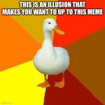Duck | THIS IS AN ILLUSION THAT MAKES YOU WANT TO UP TO THIS MEME | image tagged in memes,tech impaired duck | made w/ Imgflip meme maker