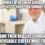 trying to avoid microplastic | WHEN I’M OUT HERE GIVING MICROPLASTIC SOLUTION SUNDAY TIPS…; …AND THEN REALIZE I FORGOT MY REUSABLE COFFEE MUG TODAY. | image tagged in fake smile grandpa | made w/ Imgflip meme maker