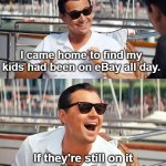 leonardo di caprio | I came home to find my kids had been on eBay all day. If they're still on it tomorrow I'll lower the price! | image tagged in leonardo di caprio,wolf of wall street,ebay,children,dad jokes,youtube | made w/ Imgflip meme maker