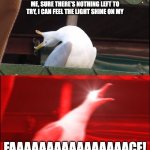 POV when you're listening to the line by 21 Pilots | PLEASE DON'T LET THEM SEE ME, SURE THERE'S NOTHING LEFT TO TRY, I CAN FEEL THE LIGHT SHINE ON MY; FAAAAAAAAAAAAAAAACE! | image tagged in screaming seagull | made w/ Imgflip meme maker