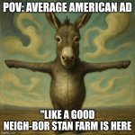 Average American Ad | POV: AVERAGE AMERICAN AD; "LIKE A GOOD NEIGH-BOR STAN FARM IS HERE | image tagged in donkey | made w/ Imgflip meme maker