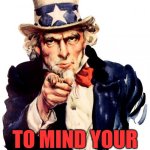 Mind you own business! | I WANT YOU; TO MIND YOUR DAMN BUSINESS | image tagged in memes,uncle sam | made w/ Imgflip meme maker