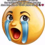 and if you die you cant respawn | the game of earth i so ass rn the tutorial takes 18 years and the devs ban you at 75-90 years old 😭🥀💔 | image tagged in realistic sob crying emoji | made w/ Imgflip meme maker