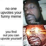The info we needed | no one upvotes your funny meme; you find out you can upvote yourself | image tagged in memes,sleeping shaq | made w/ Imgflip meme maker