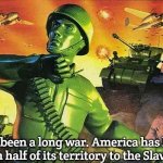 Slavic Army Men | It's been a long war. America has lost more than half of its territory to the Slavic Empire | image tagged in slavic army men,slavic-american war,slavic lives matter | made w/ Imgflip meme maker