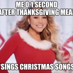 Christmas.... YAY! | ME 0.1 SECOND AFTER THANKSGIVING MEAL; *SINGS CHRISTMAS SONGS | image tagged in mariah carey all i want for christmas is you | made w/ Imgflip meme maker