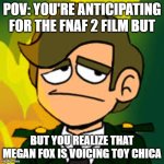 Toy Chica | POV: YOU'RE ANTICIPATING FOR THE FNAF 2 FILM BUT; BUT YOU REALIZE THAT MEGAN FOX IS VOICING TOY CHICA | image tagged in general sadcoy | made w/ Imgflip meme maker
