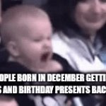 Me ngl | PEOPLE BORN IN DECEMBER GETTING CHRISTMAS AND BIRTHDAY PRESENTS BACK-TO-BACK: | image tagged in gifs,baby,excited,christmas,happy birthday,birthday | made w/ Imgflip video-to-gif maker