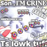 tuff | SIGMA LABUBU; 😭😭; DAD, I'M CRINE
😭😭😭😭; DIHHPRESSION BE LIKE; SON ME CRINE😭😭; 😭😭😭😭; 😭😭😭😭😭😭😭😭😭😭😭😭😭😭😭; TUNG TUNG TUNG SAHUR; BRR BRR PATAPIM | image tagged in son im crine | made w/ Imgflip meme maker