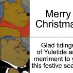 Merry Xmas | Merry Christmas; Glad tidings of Yuletide and merriment to you this festive season | image tagged in memes,tuxedo winnie the pooh | made w/ Imgflip meme maker