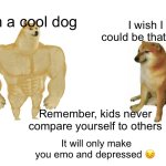 Don’t compare yo ahh to others, pip | I’m a cool dog; I wish I could be that cool; Remember, kids never compare yourself to others; It will only make you emo and depressed 😔 | image tagged in memes,buff doge vs cheems,morals,wholesome | made w/ Imgflip meme maker