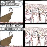 Preaching to the mob | I HAVE NOT READ WARRIORS YET; I'M LOOKING FOR THE FIRST BOOK | image tagged in preaching to the mob | made w/ Imgflip meme maker