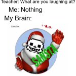 It's that time of the year again! | Teacher: What are you laughing at? Me: Nothing; My Brain: | image tagged in blank white template | made w/ Imgflip meme maker