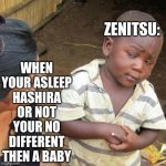 ZENITSU | WHEN YOUR ASLEEP HASHIRA OR NOT YOUR NO DIFFERENT THEN A BABY; ZENITSU: | image tagged in memes,third world skeptical kid | made w/ Imgflip meme maker