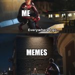 im addicted | ME; MEMES | image tagged in everywhere i go i see his face,memes,fun,lol | made w/ Imgflip meme maker